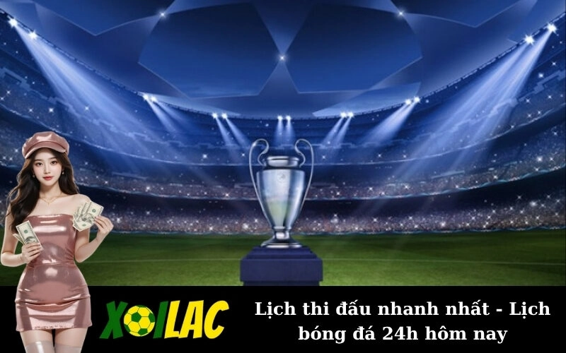 Lịch thi đấu nhanh nhất - Lịch bóng đá 24h hôm nay