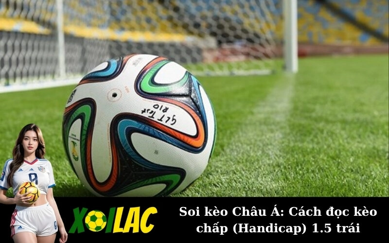 Soi kèo Châu Á: Cách đọc kèo chấp (Handicap) 1.5 trái